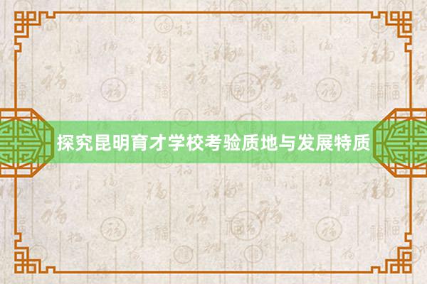 探究昆明育才学校考验质地与发展特质