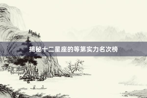 揭秘十二星座的等第实力名次榜