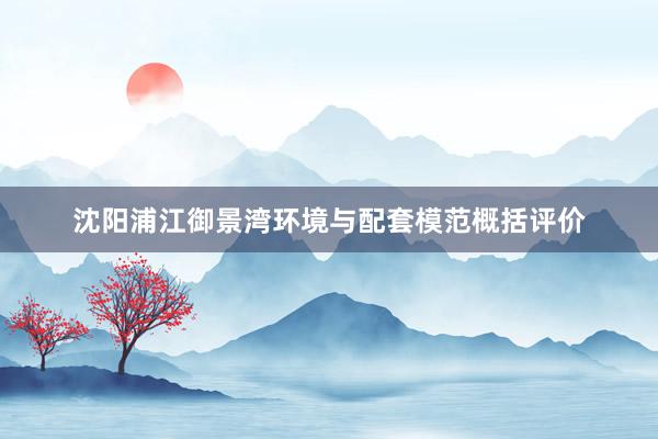 沈阳浦江御景湾环境与配套模范概括评价