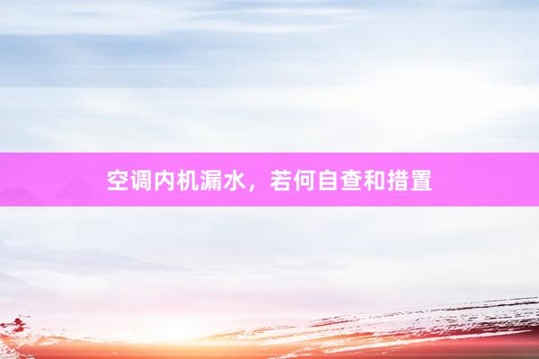 空调内机漏水，若何自查和措置