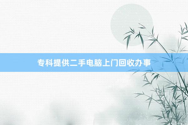 专科提供二手电脑上门回收办事