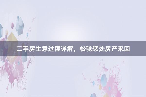 二手房生意过程详解，松驰惩处房产来回