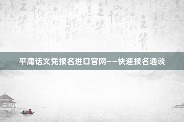 平庸话文凭报名进口官网——快速报名通谈
