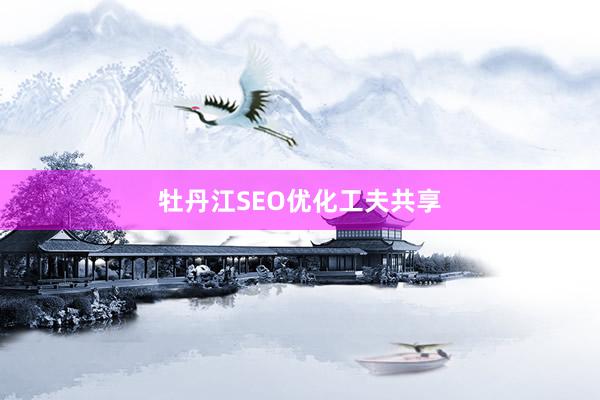 牡丹江SEO优化工夫共享