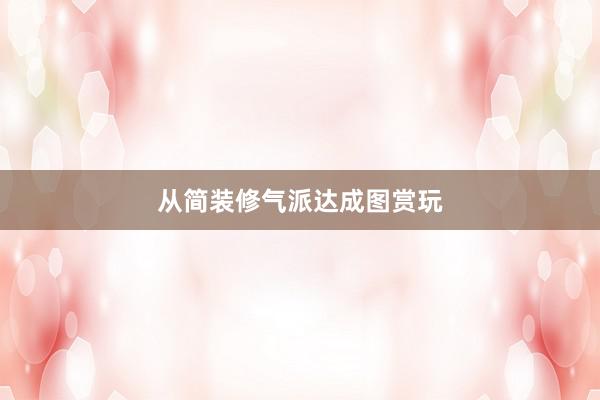 从简装修气派达成图赏玩
