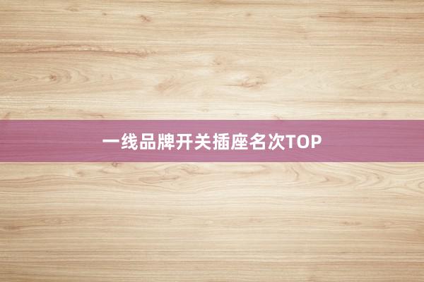 一线品牌开关插座名次TOP