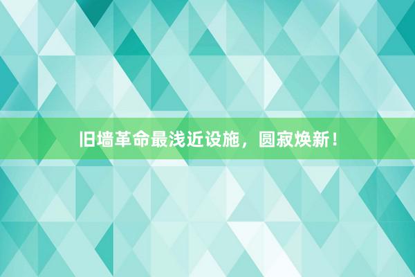 旧墙革命最浅近设施，圆寂焕新！