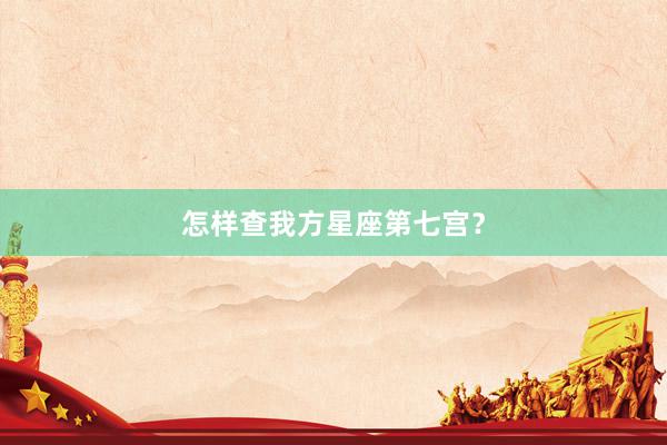 怎样查我方星座第七宫？