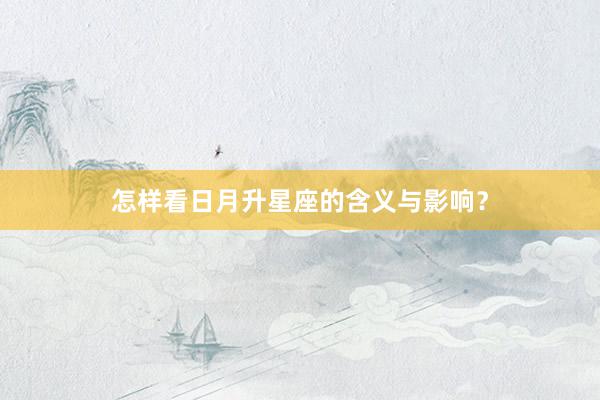 怎样看日月升星座的含义与影响？