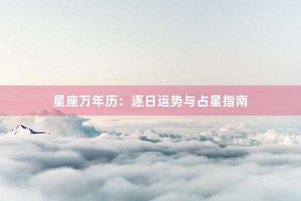 星座万年历：逐日运势与占星指南